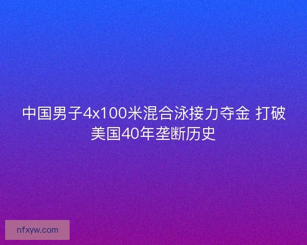 中国男子4x100米混合泳接力夺金 打破美国40年垄断历史