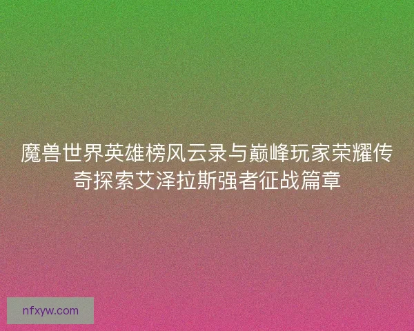 魔兽世界英雄榜风云录与巅峰玩家荣耀传奇探索艾泽拉斯强者征战篇章